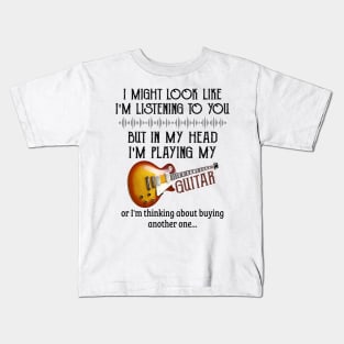 I Might Look Like I'm Listening To You But In My Head I'm Head I'm Playing My Guitar Or I'm Thinking About Buying Another One Kids T-Shirt